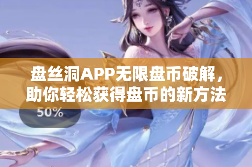 盤絲洞APP無限盤幣破解，助你輕松獲得盤幣的新方法