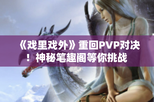 《戲里戲外》重回PVP對決！神秘筆趣閣等你挑戰(zhàn) 