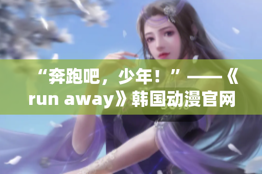 “奔跑吧，少年！”——《run away》韓國動漫官網(wǎng)探秘