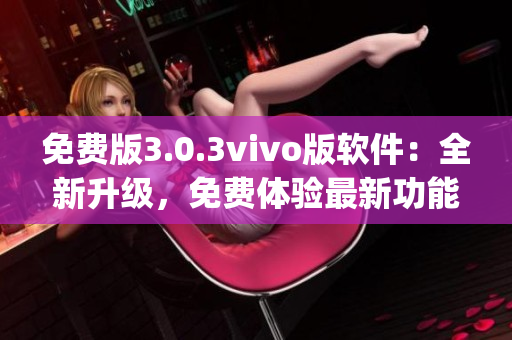 免費版3.0.3vivo版軟件：全新升級，免費體驗最新功能(1)