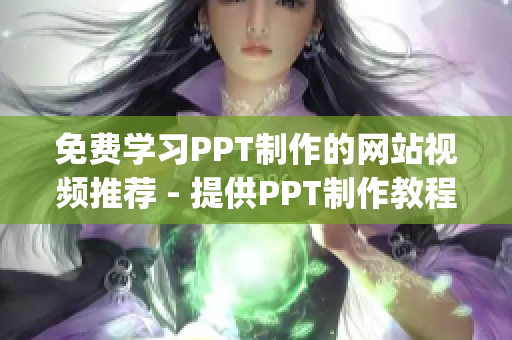 免費學習PPT制作的網站視頻推薦 - 提供PPT制作教程全集(1)