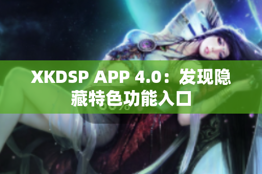 XKDSP APP 4.0：發(fā)現(xiàn)隱藏特色功能入口