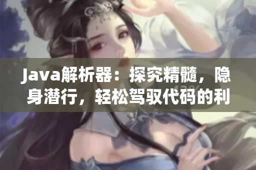 Java解析器：探究精髓，隱身潛行，輕松駕馭代碼的利器