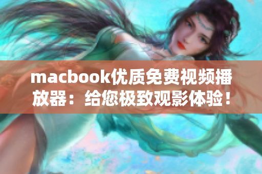 macbook優(yōu)質(zhì)免費(fèi)視頻播放器：給您極致觀影體驗(yàn)！