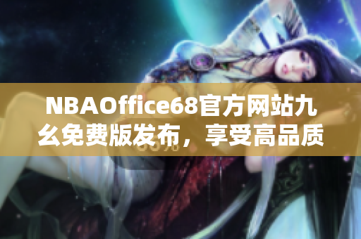 NBAOffice68官方網(wǎng)站九幺免費版發(fā)布，享受高品質(zhì)NBA觀賽體驗