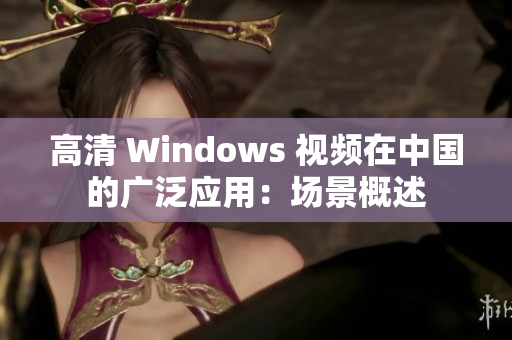 高清 Windows 視頻在中國的廣泛應(yīng)用：場景概述