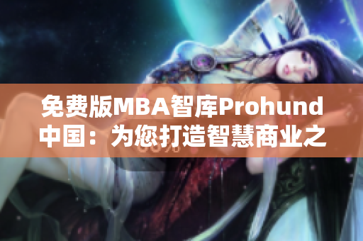 免費版MBA智庫Prohund中國：為您打造智慧商業(yè)之路