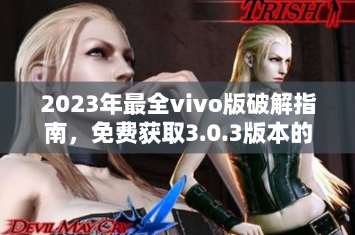 2023年最全vivo版破解指南，免費獲取3.0.3版本的破解方法