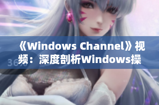 《Windows Channel》視頻：深度剖析Windows操作系統(tǒng)奧秘