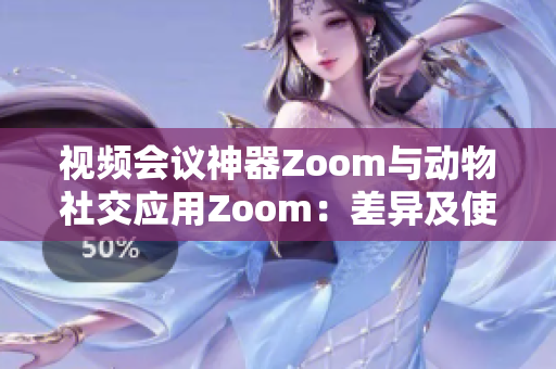 視頻會(huì)議神器Zoom與動(dòng)物社交應(yīng)用Zoom：差異及使用場(chǎng)景比較