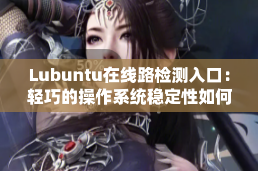 Lubuntu在線路檢測(cè)入口：輕巧的操作系統(tǒng)穩(wěn)定性如何？