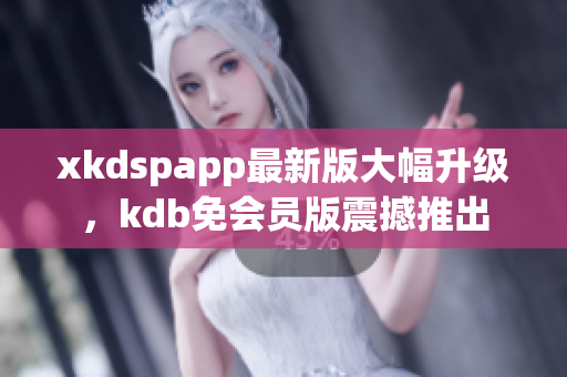 xkdspapp最新版大幅升級(jí)，kdb免會(huì)員版震撼推出