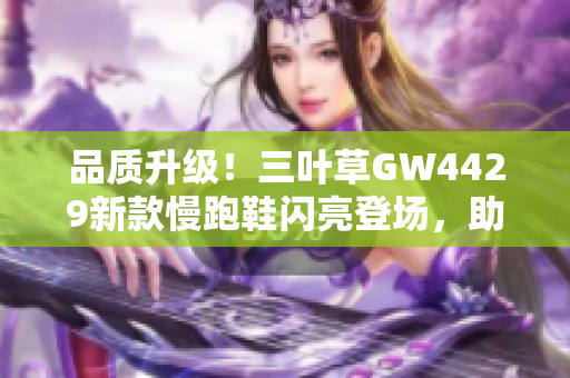 品質(zhì)升級(jí)！三葉草GW4429新款慢跑鞋閃亮登場(chǎng)，助你舒適暢快奔跑