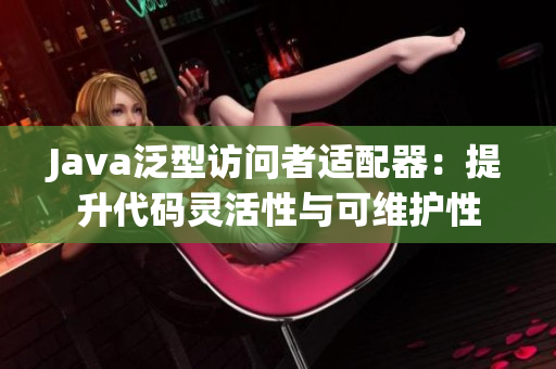 Java泛型訪問者適配器：提升代碼靈活性與可維護性