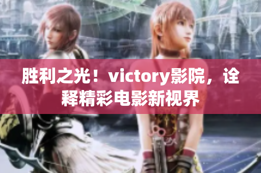 勝利之光！victory影院，詮釋精彩電影新視界