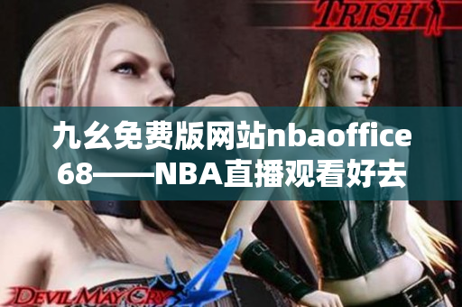 九幺免費(fèi)版網(wǎng)站nbaoffice68——NBA直播觀看好去處