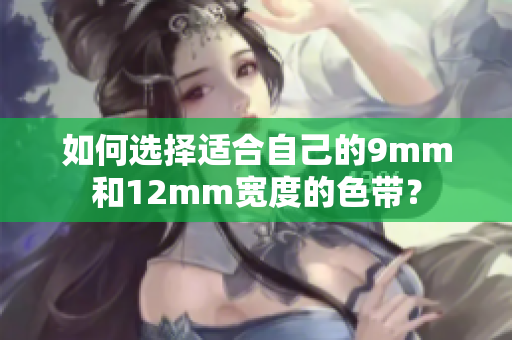 如何選擇適合自己的9mm和12mm寬度的色帶？