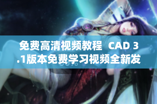 免費高清視頻教程  CAD 3.1版本免費學(xué)習(xí)視頻全新發(fā)布(1)