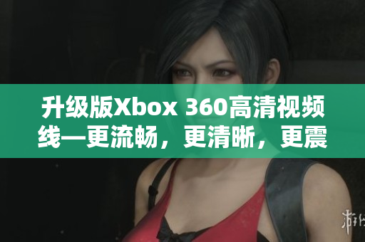 升級(jí)版Xbox 360高清視頻線—更流暢，更清晰，更震撼