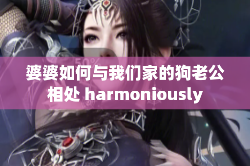 婆婆如何與我們家的狗老公相處 harmoniously