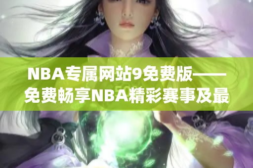 NBA專屬網(wǎng)站9免費(fèi)版——免費(fèi)暢享NBA精彩賽事及最新資訊(1)