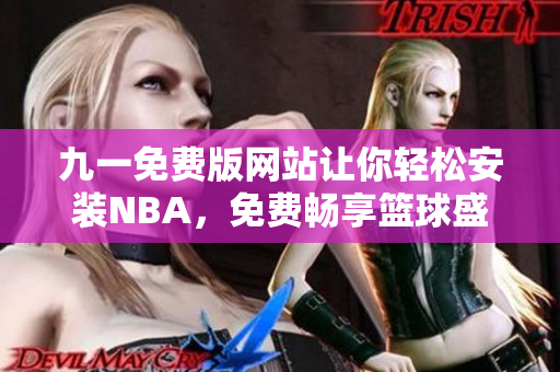 九一免費版網(wǎng)站讓你輕松安裝NBA，免費暢享籃球盛宴！