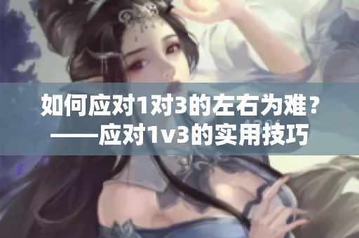 如何應對1對3的左右為難？——應對1v3的實用技巧