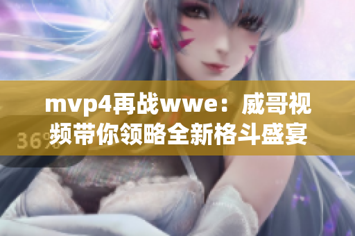 mvp4再戰(zhàn)wwe：威哥視頻帶你領(lǐng)略全新格斗盛宴