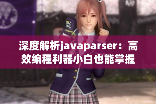 深度解析javaparser：高效編程利器小白也能掌握