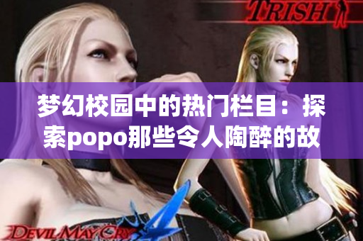 夢(mèng)幻校園中的熱門欄目：探索popo那些令人陶醉的故事