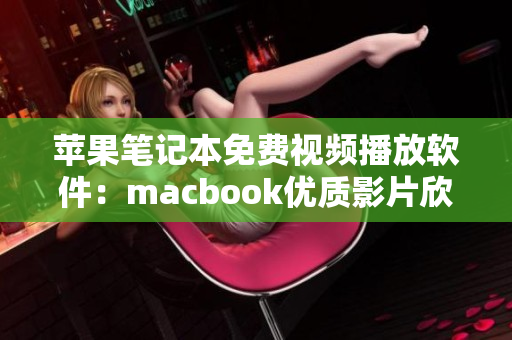 蘋果筆記本免費視頻播放軟件：macbook優(yōu)質(zhì)影片欣賞