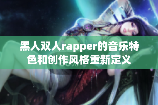 黑人雙人rapper的音樂特色和創(chuàng)作風格重新定義