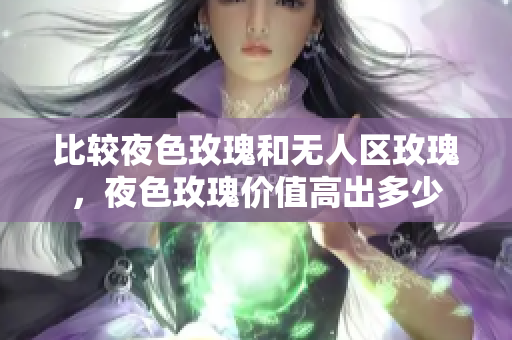 比較夜色玫瑰和無(wú)人區(qū)玫瑰，夜色玫瑰價(jià)值高出多少