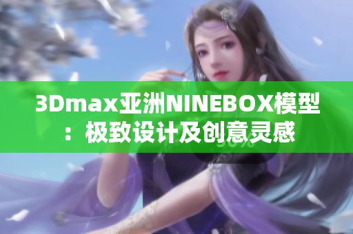 3Dmax亞洲NINEBOX模型：極致設計及創(chuàng)意靈感