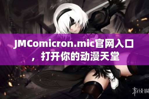 JMComicron.mic官網(wǎng)入口，打開你的動漫天堂