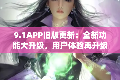 9.1APP舊版更新：全新功能大升級，用戶體驗再升級(1)