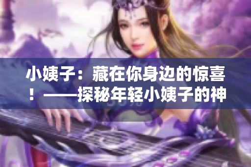 小姨子：藏在你身邊的驚喜！——探秘年輕小姨子的神秘面紗