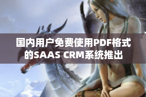 國內用戶免費使用PDF格式的SAAS CRM系統(tǒng)推出