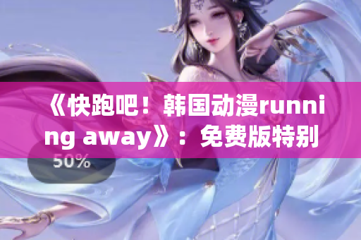 《快跑吧！韓國動漫running away》：免費版特別呈現(xiàn)