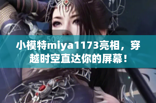 小模特miya1173亮相，穿越時空直達(dá)你的屏幕！