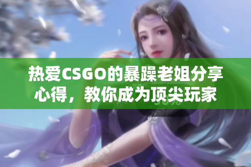 熱愛CSGO的暴躁老姐分享心得，教你成為頂尖玩家