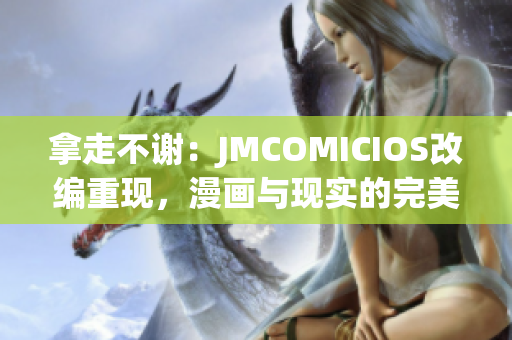 拿走不謝：JMCOMICIOS改編重現(xiàn)，漫畫與現(xiàn)實(shí)的完美融合展現(xiàn)(1)