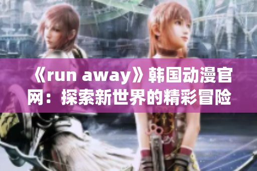 《run away》韓國動漫官網(wǎng)：探索新世界的精彩冒險(xiǎn)