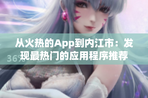 從火熱的App到內(nèi)江市：發(fā)現(xiàn)最熱門的應用程序推薦