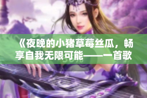 《夜晚的小豬草莓絲瓜，暢享自我無限可能——一首歌曲的故事》