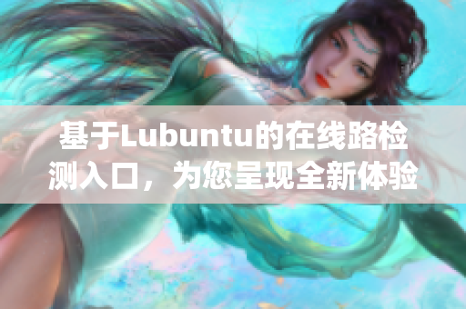 基于Lubuntu的在線路檢測入口，為您呈現(xiàn)全新體驗(1)