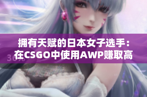 擁有天賦的日本女子選手：在CSGO中使用AWP賺取高額收益