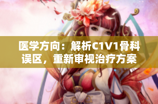 醫(yī)學(xué)方向：解析C1V1骨科誤區(qū)，重新審視治療方案