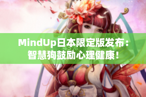 MindUp日本限定版發(fā)布：智慧狗鼓勵(lì)心理健康！