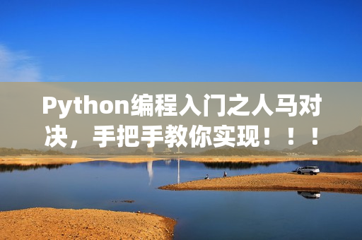 Python編程入門(mén)之人馬對(duì)決，手把手教你實(shí)現(xiàn)?。?！